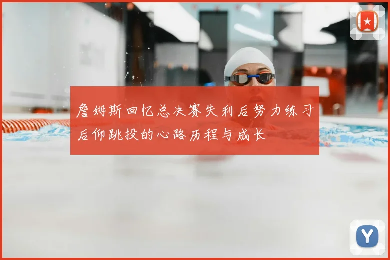 詹姆斯回忆总决赛失利后努力练习后仰跳投的心路历程与成长