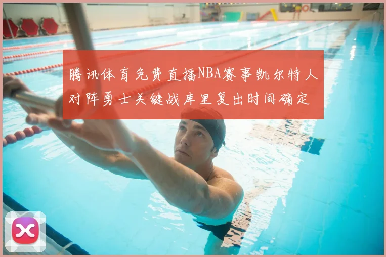 腾讯体育免费直播NBA赛事凯尔特人对阵勇士关键战库里复出时间确定