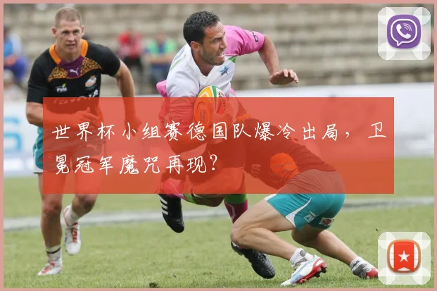 世界杯小组赛德国队爆冷出局，卫冕冠军魔咒再现？