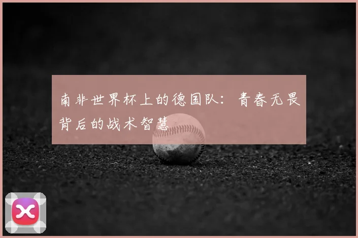 南非世界杯上的德国队：青春无畏背后的战术智慧