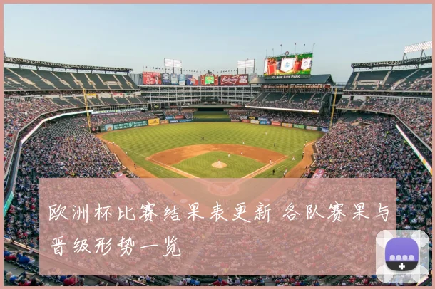 欧洲杯比赛结果表更新 各队赛果与晋级形势一览