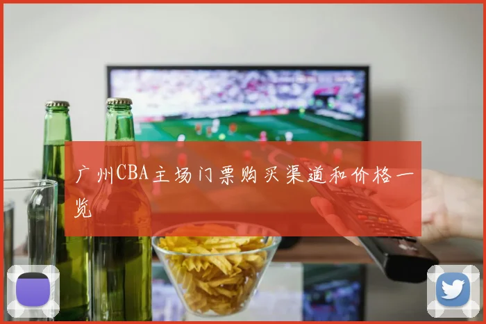 广州CBA主场门票购买渠道和价格一览