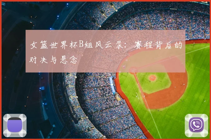 女篮世界杯B组风云录:赛程背后的对决与悬念