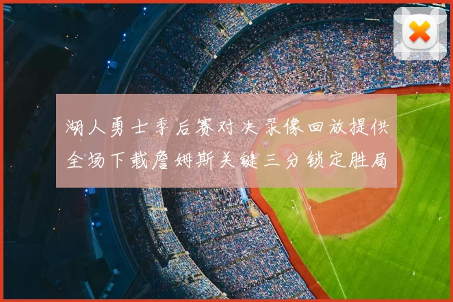湖人勇士季后赛对决录像回放提供全场下载詹姆斯关键三分锁定胜局