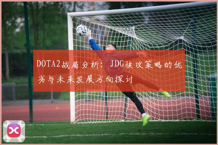 DOTA2战局分析:JDG快攻策略的优劣与未来发展方向探讨