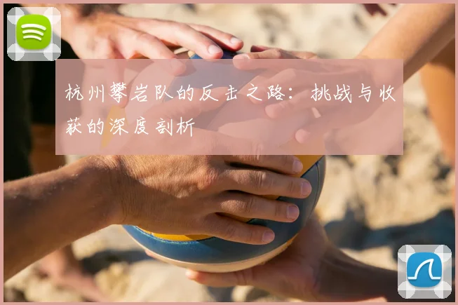 杭州攀岩队的反击之路：挑战与收获的深度剖析
