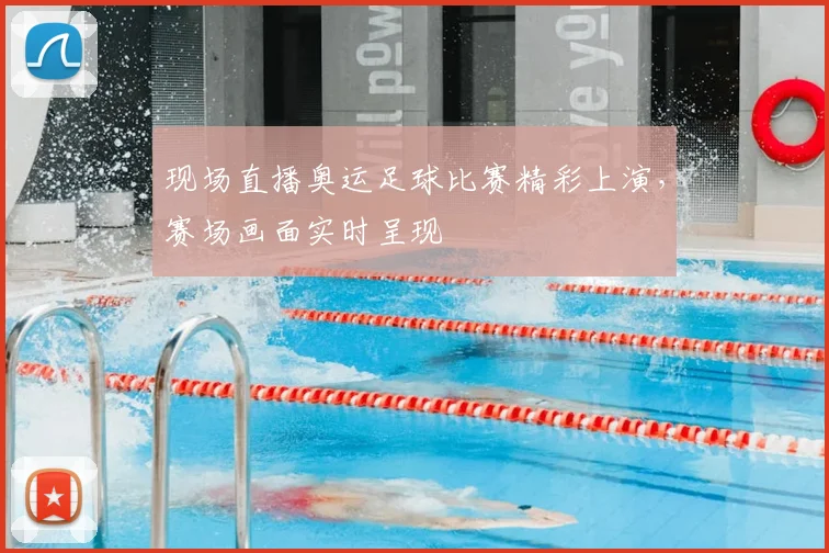 现场直播奥运足球比赛精彩上演，赛场画面实时呈现