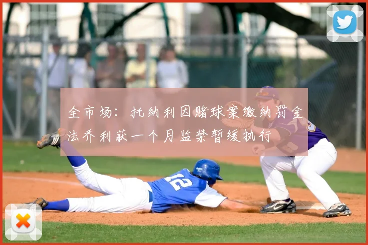 全市场：托纳利因赌球案缴纳罚金法乔利获一个月监禁暂缓执行