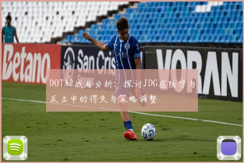 DOTA2战局分析：探讨JDG在防守与反击中的得失与策略调整