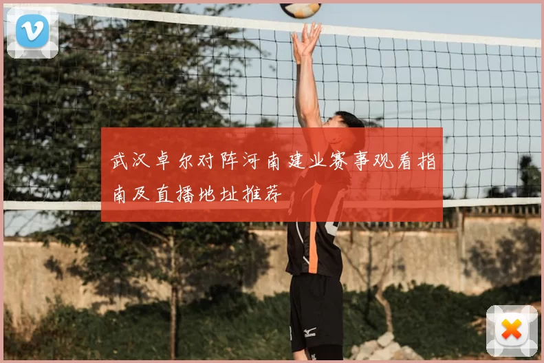 武汉卓尔对阵河南建业赛事观看指南及直播地址推荐