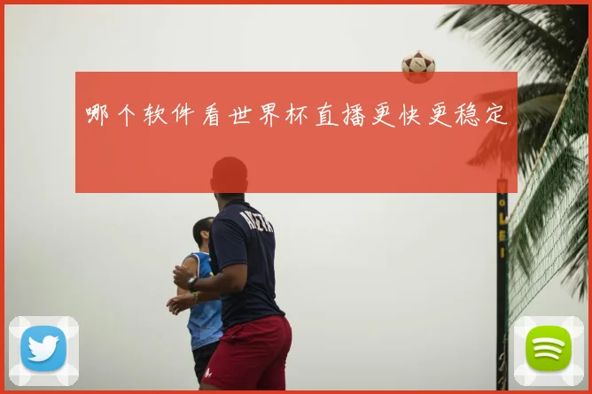 哪个软件看世界杯直播更快更稳定