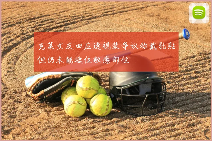 克莱女友回应透视装争议称戴乳贴但仍未能遮住敏感部位