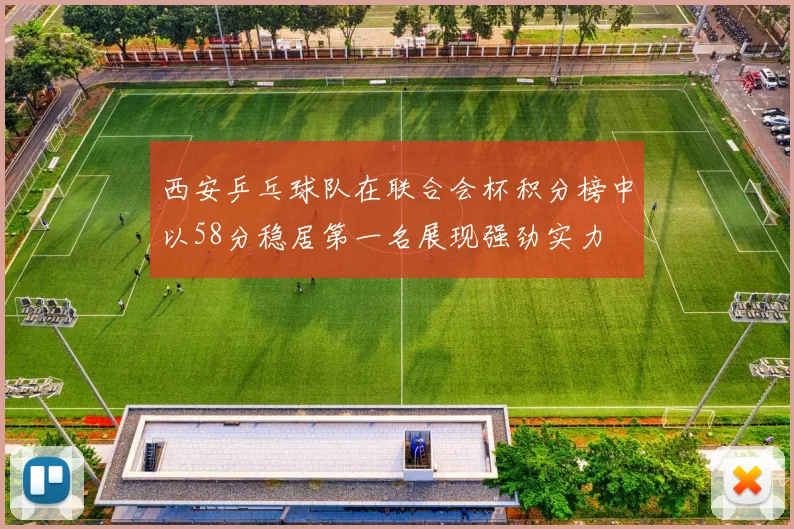 西安乒乓球队在联合会杯积分榜中以58分稳居第一名展现强劲实力