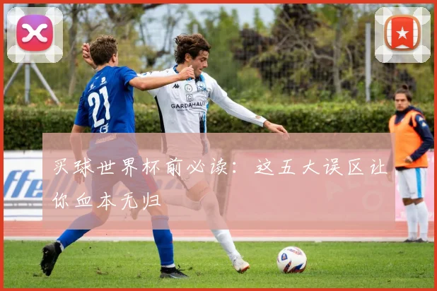 买球世界杯前必读:这五大误区让你血本无归