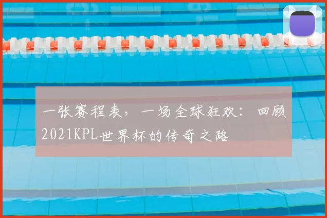 一张赛程表,一场全球狂欢:回顾2021KPL世界杯的传奇之路