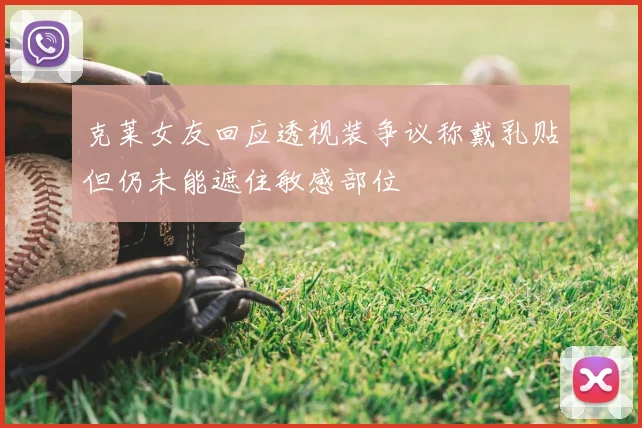 克莱女友回应透视装争议称戴乳贴但仍未能遮住敏感部位