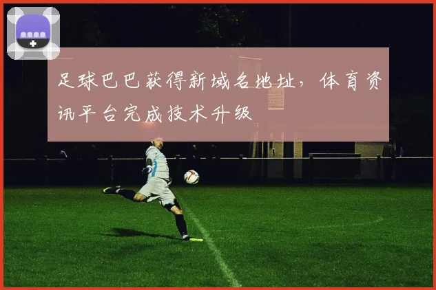足球巴巴获得新域名地址,体育资讯平台完成技术升级