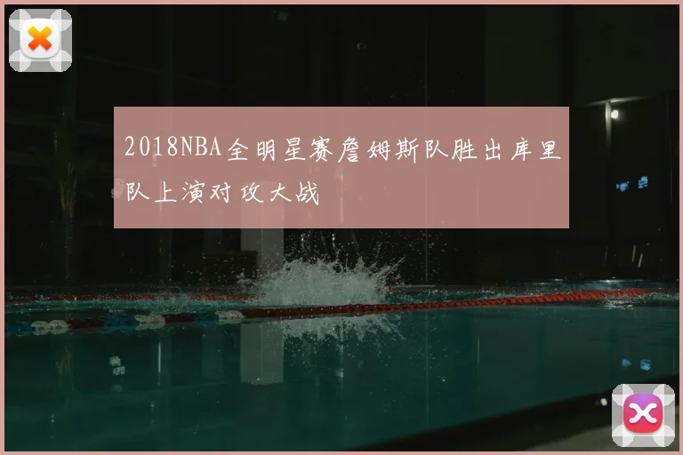 2018NBA全明星赛詹姆斯队胜出库里队上演对攻大战