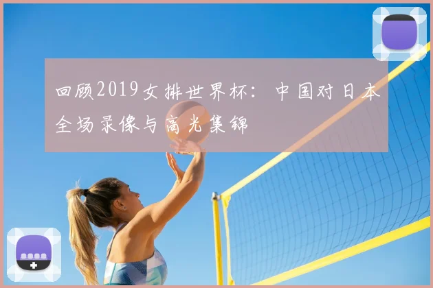 回顾2019女排世界杯:中国对日本全场录像与高光集锦