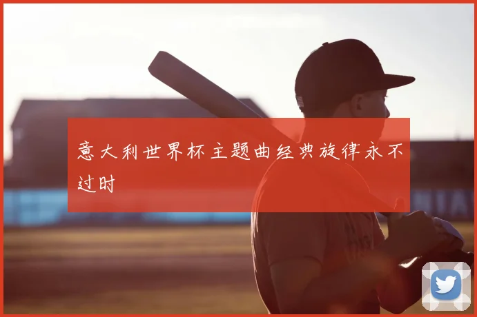 意大利世界杯主题曲经典旋律永不过时