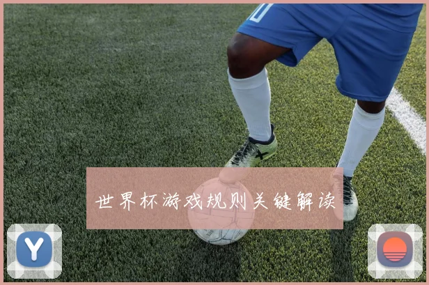 世界杯游戏规则关键解读