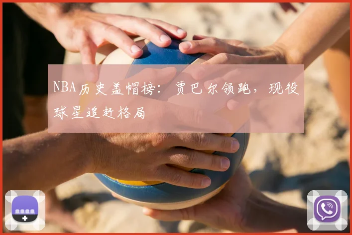 NBA历史盖帽榜：贾巴尔领跑，现役球星追赶格局