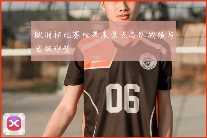 欧洲杯比赛结果表盘点各队战绩与晋级形势