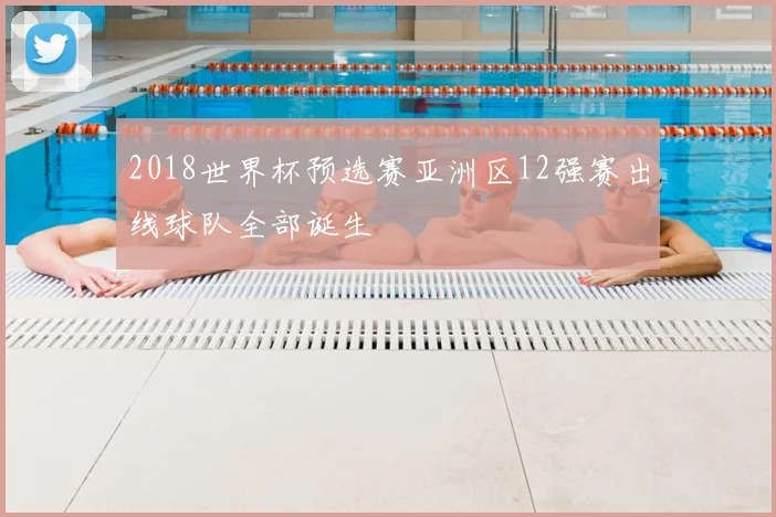 2018世界杯预选赛亚洲区12强赛出线球队全部诞生
