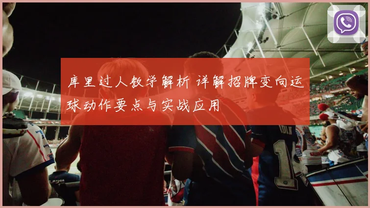 库里过人教学解析 详解招牌变向运球动作要点与实战应用
