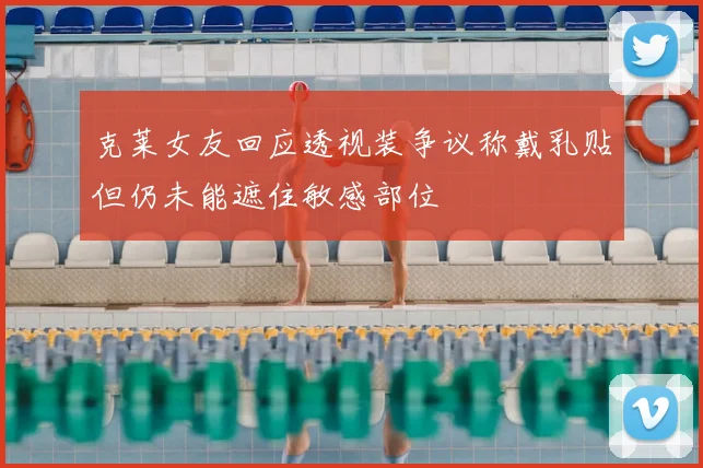 克莱女友回应透视装争议称戴乳贴但仍未能遮住敏感部位