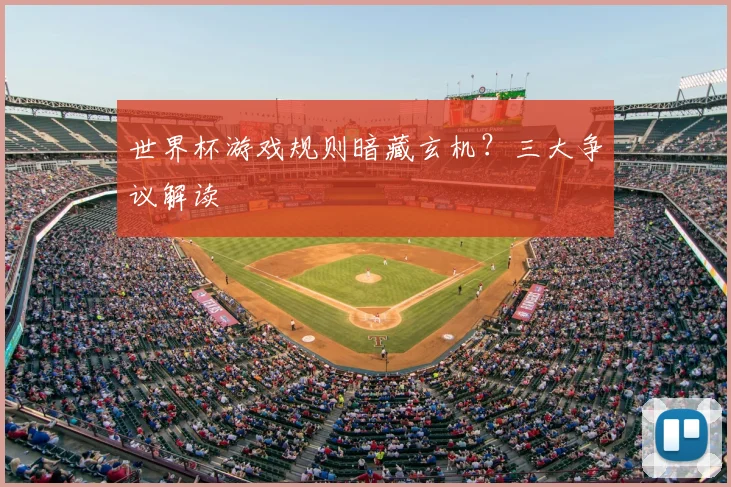 世界杯游戏规则暗藏玄机?三大争议解读