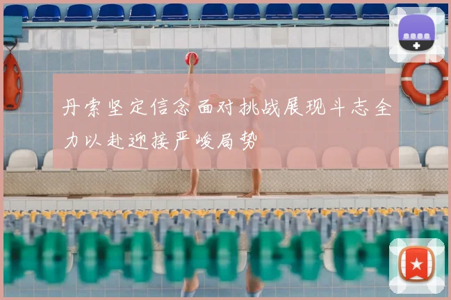 丹索坚定信念面对挑战展现斗志全力以赴迎接严峻局势