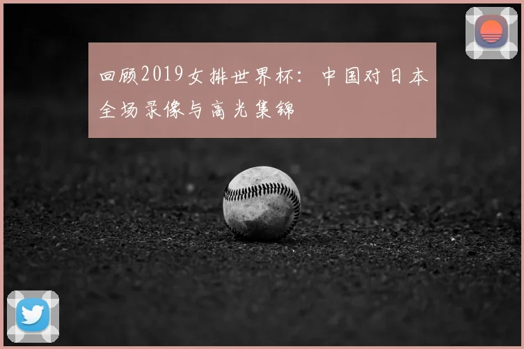 回顾2019女排世界杯:中国对日本全场录像与高光集锦