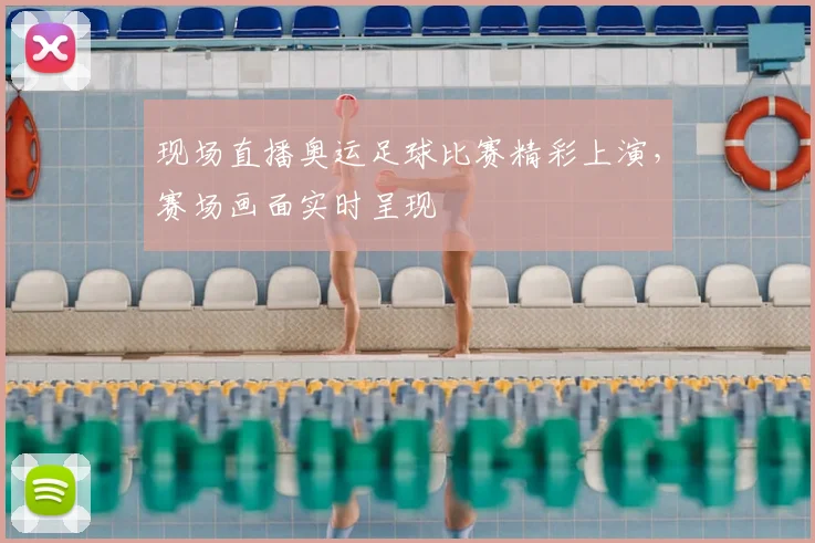 现场直播奥运足球比赛精彩上演,赛场画面实时呈现