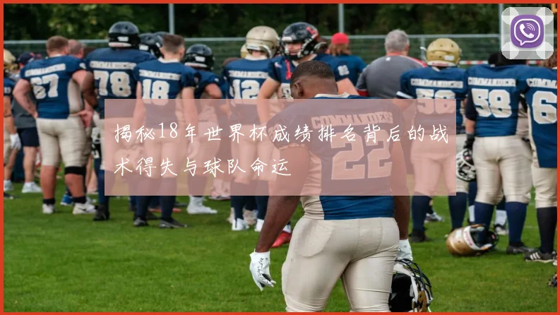 揭秘18年世界杯成绩排名背后的战术得失与球队命运
