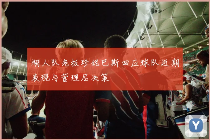 湖人队老板珍妮巴斯回应球队近期表现与管理层决策