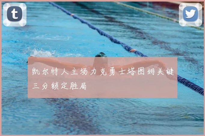 凯尔特人主场力克勇士塔图姆关键三分锁定胜局