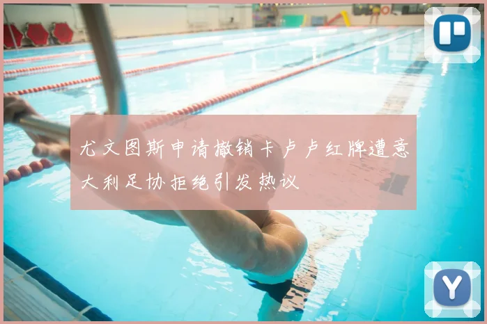 尤文图斯申请撤销卡卢卢红牌遭意大利足协拒绝引发热议