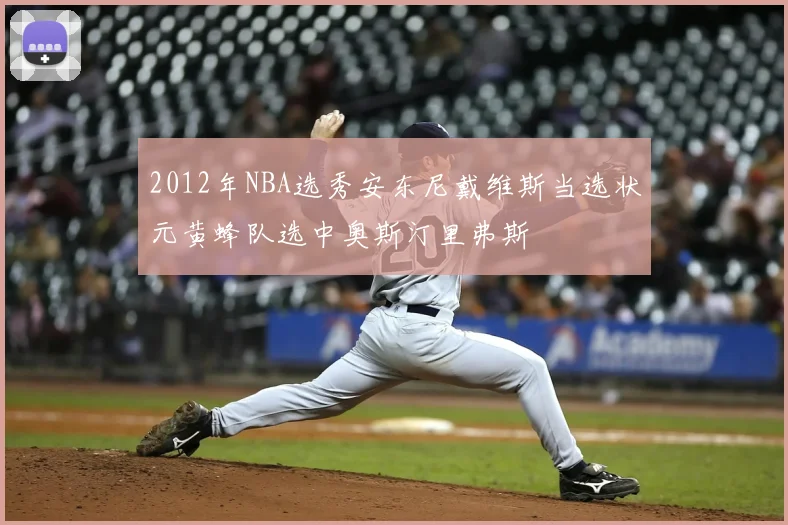 2012年NBA选秀安东尼戴维斯当选状元黄蜂队选中奥斯汀里弗斯