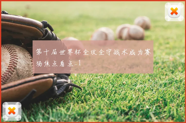 第十届世界杯全攻全守战术成为赛场焦点看点_1