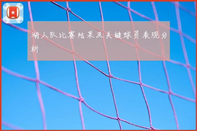 湖人队比赛结果及关键球员表现分析