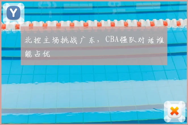 北控主场挑战广东,CBA强队对话谁能占优