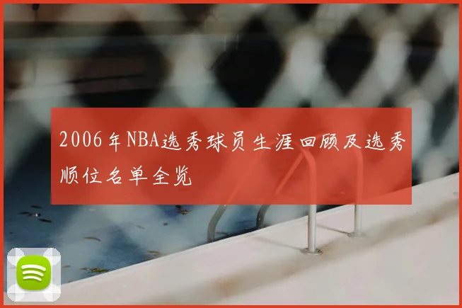 2006年NBA选秀球员生涯回顾及选秀顺位名单全览