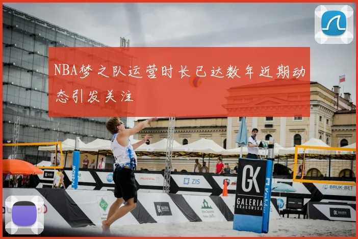 NBA梦之队运营时长已达数年近期动态引发关注