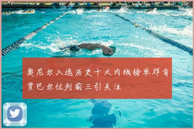 奥尼尔入选历史十大内线榜单邓肯贾巴尔位列前三引关注