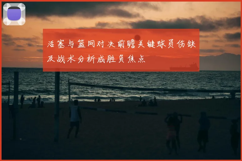 活塞与篮网对决前瞻关键球员伤缺及战术分析成胜负焦点