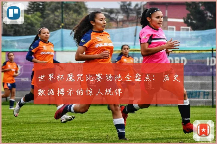 世界杯魔咒比赛场地全盘点:历史数据揭示的惊人规律