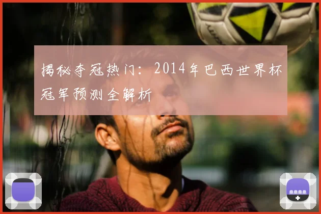 揭秘夺冠热门：2014年巴西世界杯冠军预测全解析
