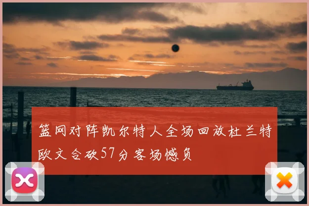 篮网对阵凯尔特人全场回放杜兰特欧文合砍57分客场憾负