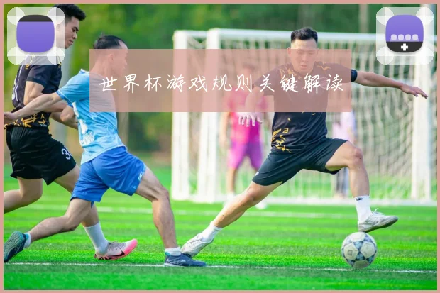 世界杯游戏规则关键解读